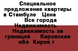 Специальное предложение квартиры в Стамбуле › Цена ­ 69 000 - Все города Недвижимость » Недвижимость за границей   . Кировская обл.,Киров г.